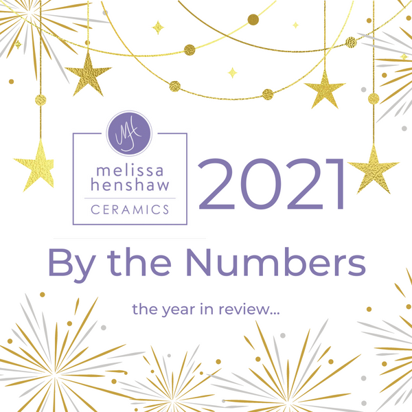 The first ever "Melissa Henshaw Ceramics 2021 ~ By the Numbers," a review of 2021!